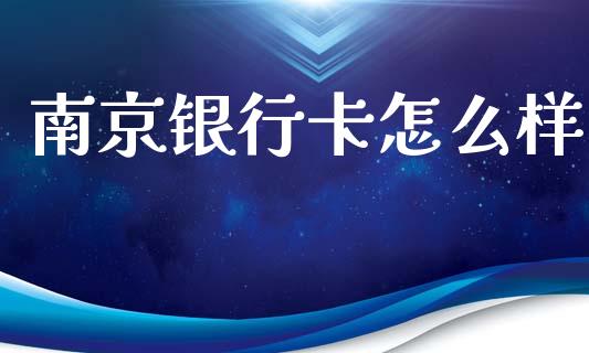 南京银行卡怎么样_https://cj002.lansai.wang_金融问答_第1张