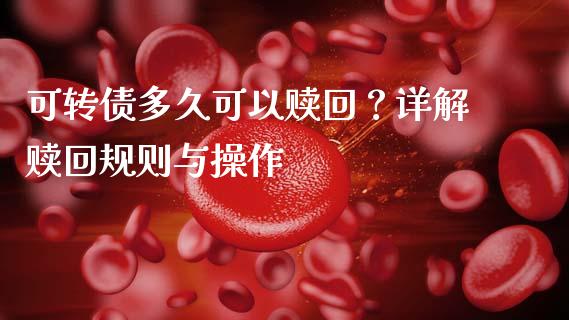 可转债多久可以赎回？详解赎回规则与操作_https://cj002.lansai.wang_期货问答_第1张