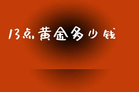13点黄金多少钱_https://cj002.lansai.wang_财经问答_第1张