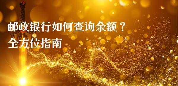 邮政银行如何查询余额？ 全方位指南_https://cj002.lansai.wang_保险问答_第1张