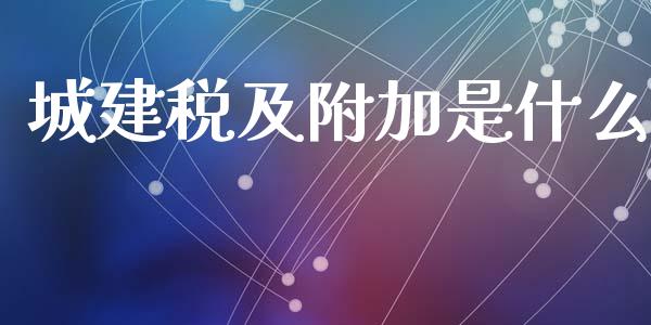 城建税及附加是什么_https://cj002.lansai.wang_会计问答_第1张