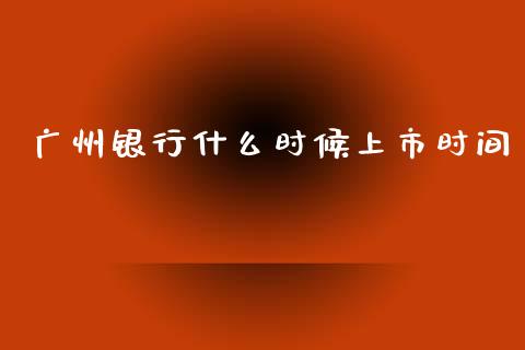 广州银行什么时候上市时间_https://cj002.lansai.wang_股市问答_第1张
