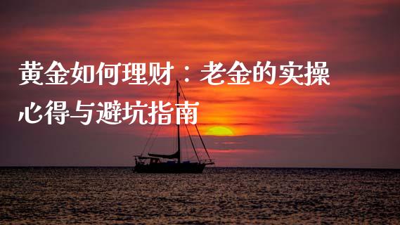 黄金如何理财：老金的实操心得与避坑指南_https://cj002.lansai.wang_金融问答_第1张