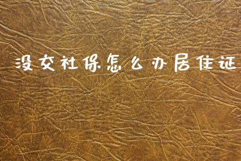 没交社保怎么办居住证_https://cj002.lansai.wang_保险问答_第1张