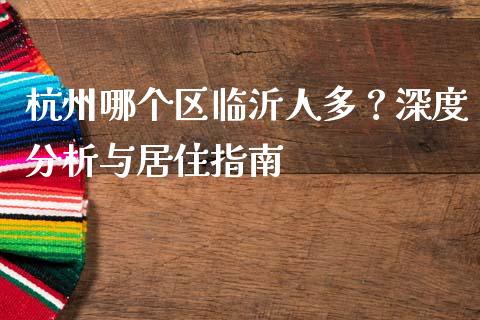 杭州哪个区临沂人多?深度分析与居住指南_财经问答_第1张_财经百问网 杭州哪个区临沂人多?深度分析与居住指南_https://cj002.lansai.wang_财经问答_第1张
