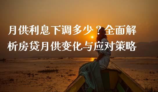 月供利息下调多少？全面解析房贷月供变化与应对策略_https://cj002.lansai.wang_会计问答_第1张