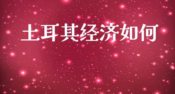 土耳其经济如何_https://cj002.lansai.wang_期货问答_第1张
