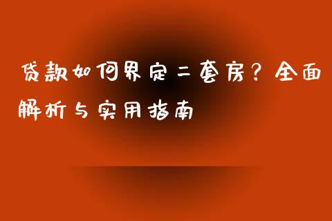 贷款如何界定二套房？全面解析与实用指南_https://cj002.lansai.wang_财经问答_第1张