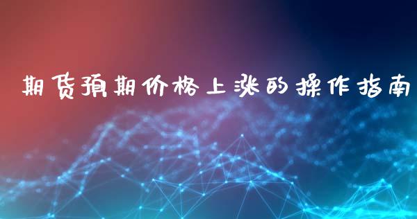 期货预期价格上涨的操作指南_https://cj002.lansai.wang_期货问答_第1张
