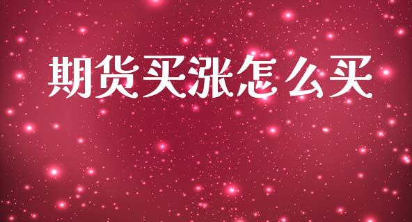 期货买涨怎么买_https://cj002.lansai.wang_股市问答_第1张