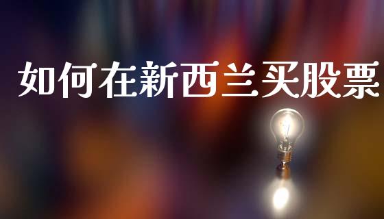 如何在新西兰买股票_https://cj002.lansai.wang_保险问答_第1张