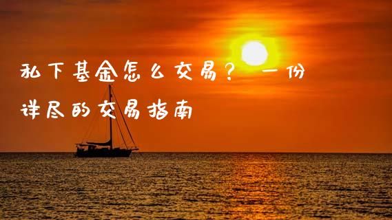 私下基金怎么交易？ 一份详尽的交易指南_https://cj002.lansai.wang_理财问答_第1张