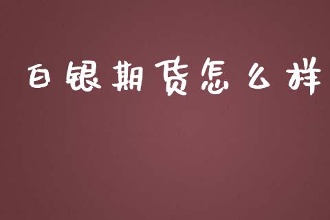 白银期货怎么样_保险问答_第1张_财经百问网 白银期货怎么样_https://cj002.lansai.wang_保险问答_第1张
