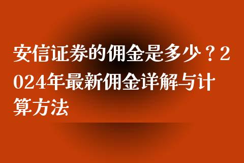 安信证券的佣金是多少？2024年最新佣金详解与计算方法_https://cj002.lansai.wang_期货问答_第1张