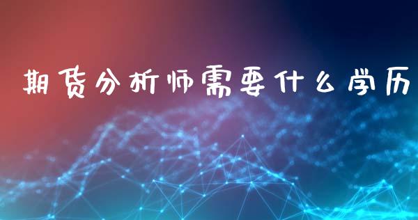 期货分析师需要什么学历_https://cj002.lansai.wang_期货问答_第1张