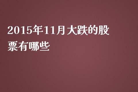 2015年11月大跌的股票有哪些_财经百问_第1张_财经百问网 2015年11月大跌的股票有哪些_https://cj002.lansai.wang_财经百问_第1张