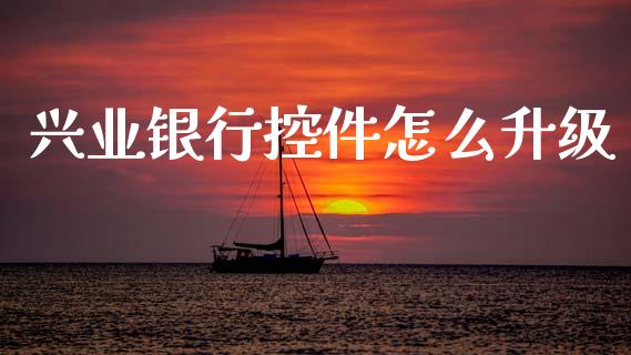 兴业银行控件怎么升级_https://cj002.lansai.wang_金融问答_第1张