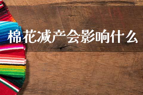 棉花减产会影响什么_https://cj002.lansai.wang_期货问答_第1张