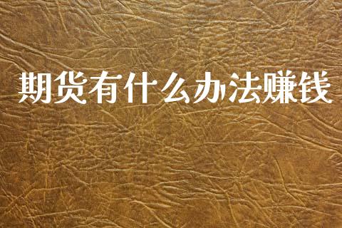 期货有什么办法赚钱_https://cj002.lansai.wang_理财问答_第1张