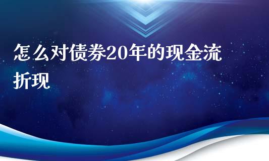 怎么对债券20年的现金流折现_https://cj002.lansai.wang_期货问答_第1张