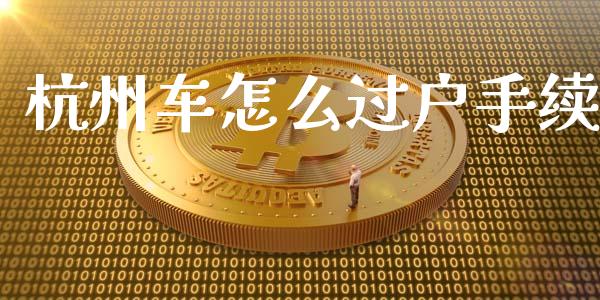 杭州车怎么过户手续_https://cj002.lansai.wang_保险问答_第1张