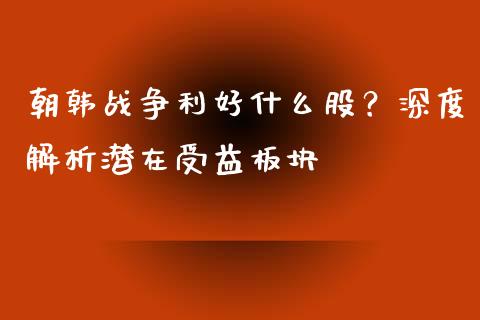 朝韩战争利好什么股？深度解析潜在受益板块_https://cj002.lansai.wang_财经百问_第1张