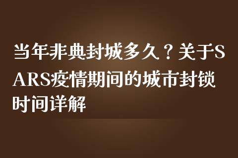 当年非典封城多久？关于SARS疫情期间的城市封锁时间详解_https://cj002.lansai.wang_金融问答_第1张