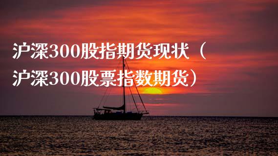 沪深300股指期货现状（沪深300股票指数期货）_https://cj002.lansai.wang_金融问答_第1张
