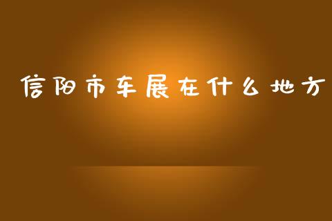 信阳市车展在什么地方_财经百问_第1张_财经百问网 信阳市车展在什么地方_https://cj002.lansai.wang_财经百问_第1张