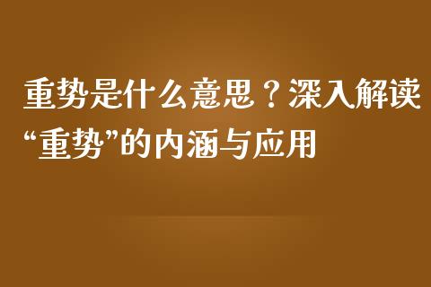 重势是什么意思？深入解读“重势”的内涵与应用_https://cj002.lansai.wang_保险问答_第1张