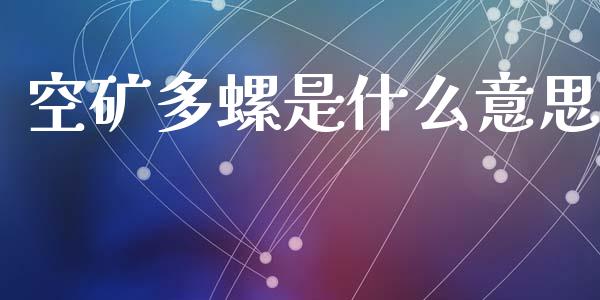 空矿多螺是什么意思_https://cj002.lansai.wang_期货问答_第1张