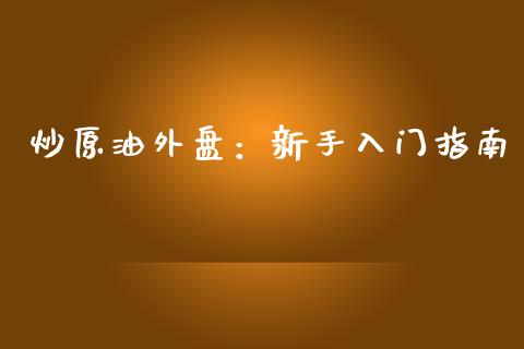 炒原油外盘：新手入门指南_https://cj002.lansai.wang_保险问答_第1张