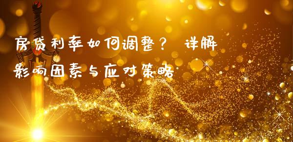房贷利率如何调整？ 详解影响因素与应对策略_https://cj002.lansai.wang_期货问答_第1张