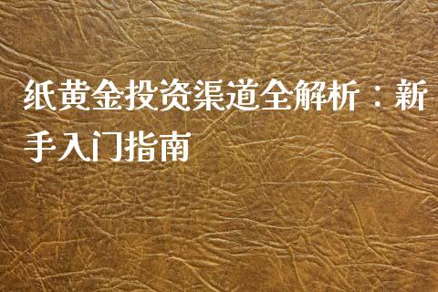 纸黄金投资渠道全解析：新手入门指南_https://cj002.lansai.wang_财经问答_第1张