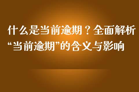 什么是当前逾期？全面解析“当前逾期”的含义与影响_https://cj002.lansai.wang_财经问答_第1张