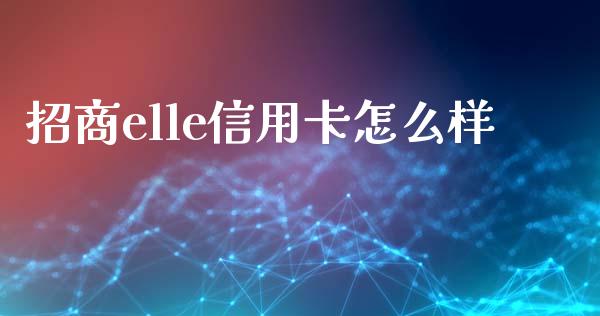 招商elle信用卡怎么样_https://cj002.lansai.wang_金融问答_第1张