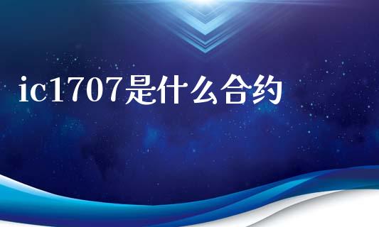 ic1707是什么合约_https://cj002.lansai.wang_理财问答_第1张