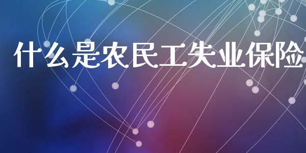 什么是农民工失业保险_https://cj002.lansai.wang_期货问答_第1张