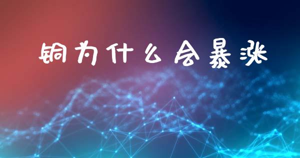 铜为什么会暴涨_https://cj002.lansai.wang_财经问答_第1张
