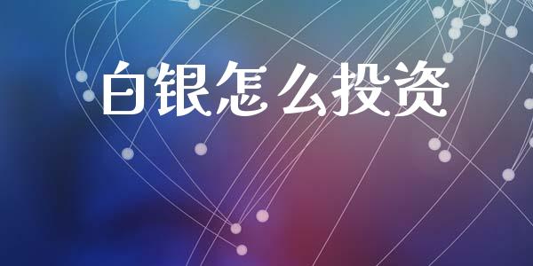 白银怎么投资_https://cj002.lansai.wang_财经百问_第1张