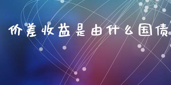 价差收益是由什么国债_财经百问_第1张_财经百问网 价差收益是由什么国债_https://cj002.lansai.wang_财经百问_第1张