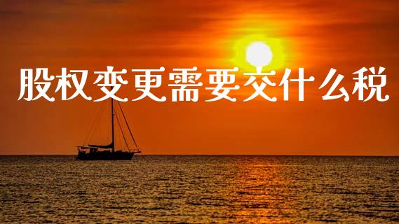 股权变更需要交什么税_https://cj002.lansai.wang_会计问答_第1张