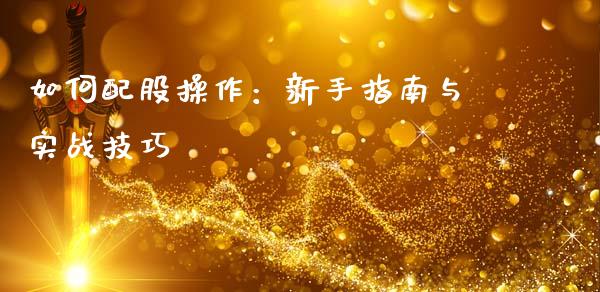 如何配股操作：新手指南与实战技巧_https://cj002.lansai.wang_理财问答_第1张