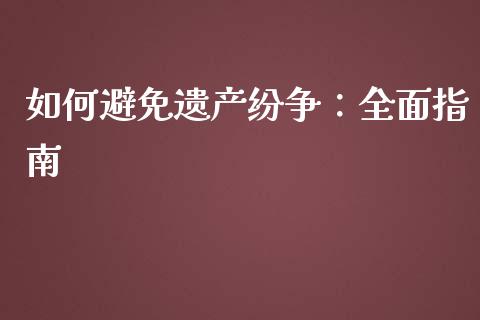 如何避免遗产纷争：全面指南_https://cj002.lansai.wang_保险问答_第1张