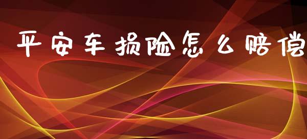 平安车损险怎么赔偿_https://cj002.lansai.wang_保险问答_第1张