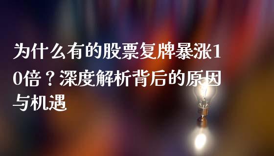 为什么有的股票复牌暴涨10倍？深度解析背后的原因与机遇_https://cj002.lansai.wang_期货问答_第1张