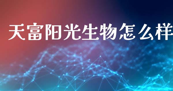 天富阳光生物怎么样_https://cj002.lansai.wang_保险问答_第1张