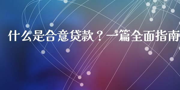 什么是合意贷款？一篇全面指南_https://cj002.lansai.wang_理财问答_第1张