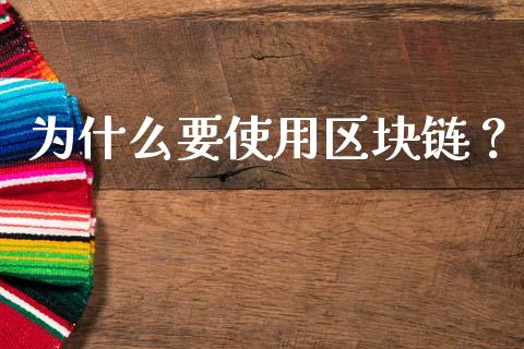 为什么要使用区块链?_股市问答_第1张_财经百问网 为什么要使用区块链?_https://cj002.lansai.wang_股市问答_第1张