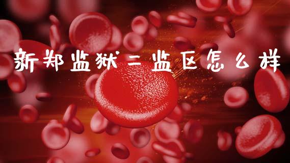 新郑监狱二监区怎么样_https://cj002.lansai.wang_理财问答_第1张